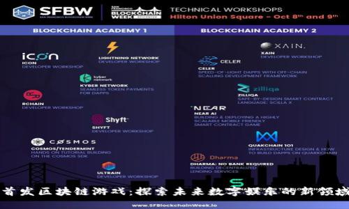 首发区块链游戏：探索未来数字娱乐的新领域
