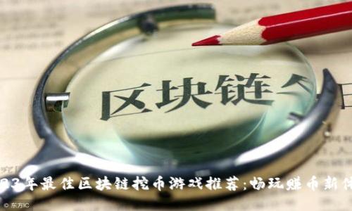 2023年最佳区块链挖币游戏推荐：畅玩赚币新体验