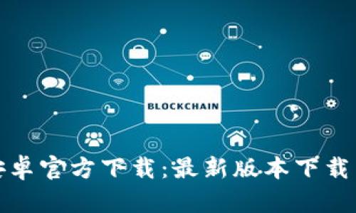 : TP钱包安卓官方下载：最新版本下载与使用指南