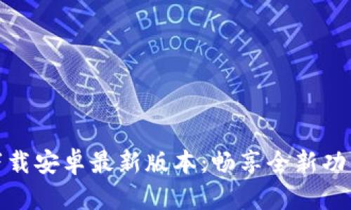TP官方下载安卓最新版本：畅享全新功能与体验