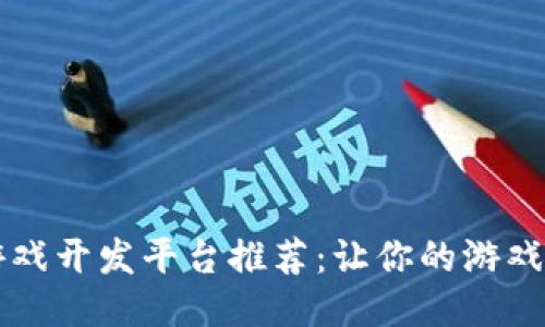 区块链游戏开发平台推荐：让你的游戏与众不同