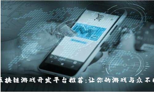 区块链游戏开发平台推荐：让你的游戏与众不同