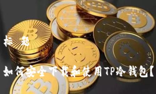 标 题

如何安全下载和使用TP冷钱包？