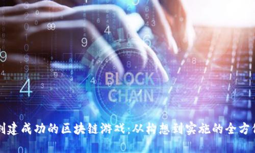 如何创建成功的区块链游戏：从构想到实施的全方位指南