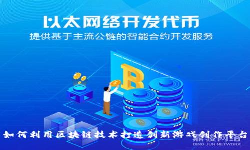 如何利用区块链技术打造创新游戏创作平台