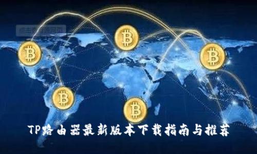 TP路由器最新版本下载指南与推荐