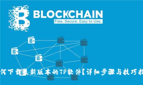 如何下载最新版本的TP软件？详细步骤与技巧指南