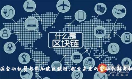 中国金融租赁与新加坡区块链：探索未来的金融创新与机遇