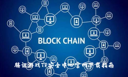 腾讯游戏TP安全中心官网下载指南