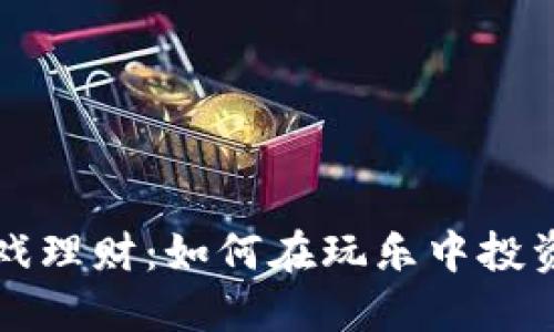 区块链游戏理财：如何在玩乐中投资稳健收益