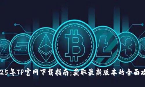 2025年TP官网下载指南：获取最新版本的全面攻略