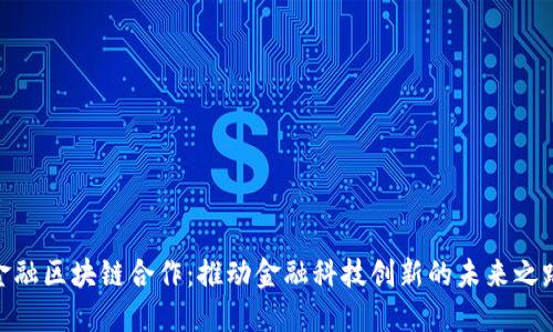 金融区块链合作：推动金融科技创新的未来之路