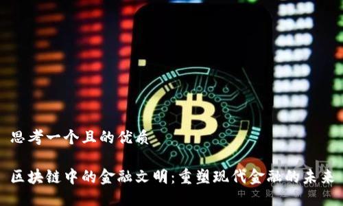 思考一个且的优质

区块链中的金融文明：重塑现代金融的未来