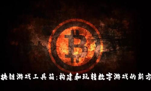 区块链游戏工具箱：构建和玩转数字游戏的新方式