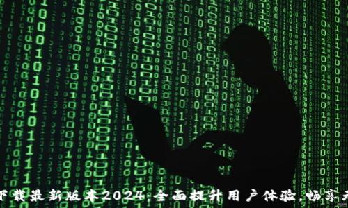   
TP官网下载最新版本2024：全面提升用户体验，畅享无缝连接