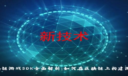 《区块链游戏SDK全面解析：如何在区块链上构建游戏？》