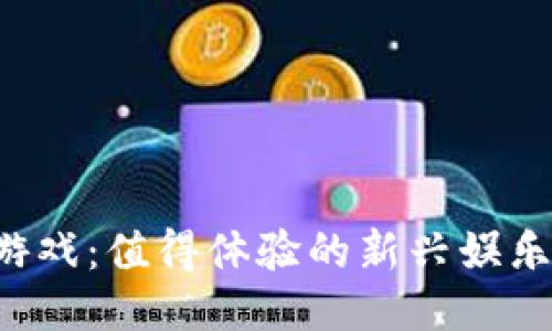 区块链游戏：值得体验的新兴娱乐方式吗？
