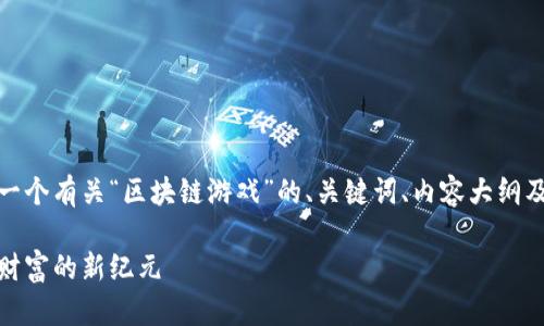 在这里，我将为您构建一个有关“区块链游戏”的、关键词、内容大纲及相应问题的详细介绍。

探索区块链游戏：虚拟财富的新纪元