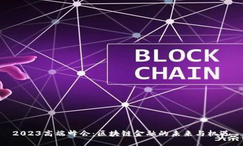 2023高端峰会：区块链金融的未来与机遇