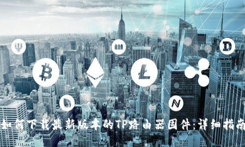 如何下载最新版本的TP路由器固件：详细指南