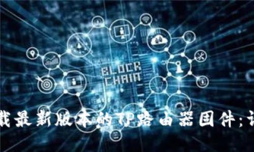 如何下载最新版本的TP路由器固件：详细指南