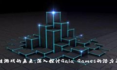 区块链游戏的未来：深入探讨Gala Games的潜力与机