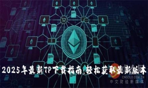 2025年最新TP下载指南：轻松获取最新版本