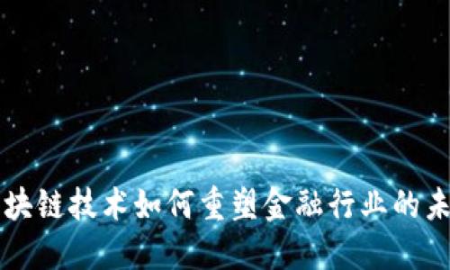 区块链技术如何重塑金融行业的未来