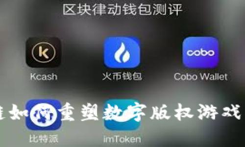 区块链如何重塑数字版权游戏的未来