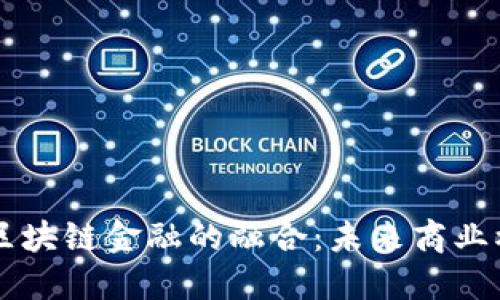 新零售与区块链金融的融合：未来商业模式的革新