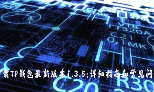 如何下载TP钱包最新版本1.3.5：详细指南和常见问题解答
