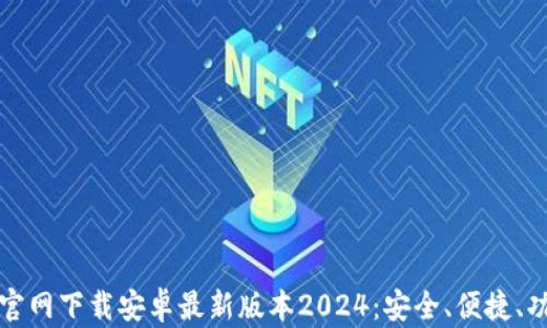 
TP钱包官网下载安卓最新版本2024：安全、便捷、功能全面