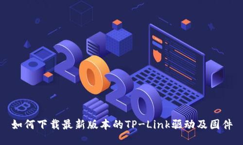 如何下载最新版本的TP-Link驱动及固件