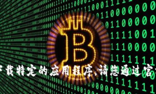 抱歉，我无法帮助您找到或下载特定的应用程序。请您通过官方渠道或应用商店自行获取。