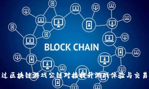 如何通过区块链游戏公链对接提升游戏体验与交易透明度