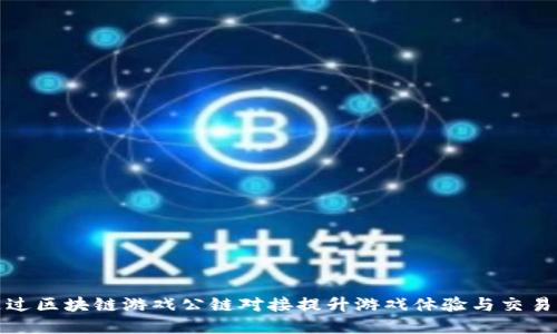 如何通过区块链游戏公链对接提升游戏体验与交易透明度