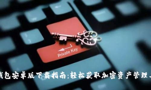 TP钱包安卓版下载指南：轻松获取加密资产管理工具