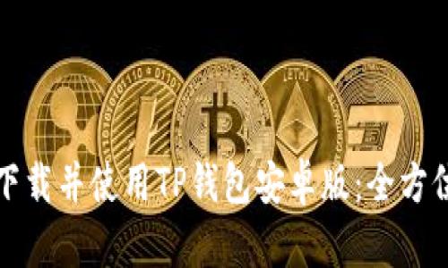 如何下载并使用TP钱包安卓版：全方位指南