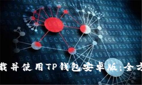 如何下载并使用TP钱包安卓版：全方位指南