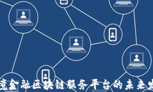 
北京跨境金融区块链服务平台的未来发展趋势