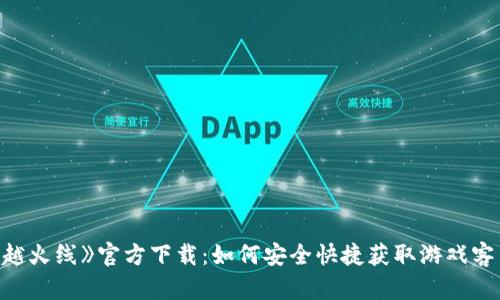《穿越火线》官方下载：如何安全快捷获取游戏客户端