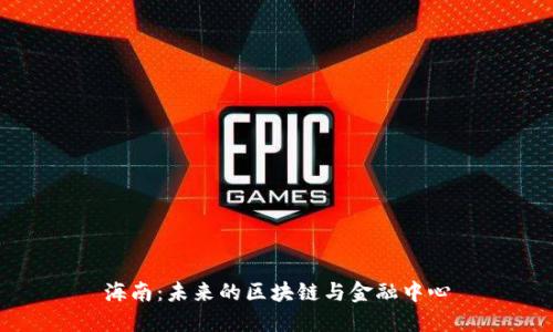 海南：未来的区块链与金融中心
