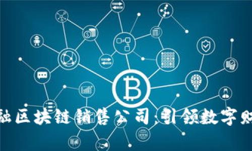 : 广州金融区块链销售公司：引领数字财富新时代