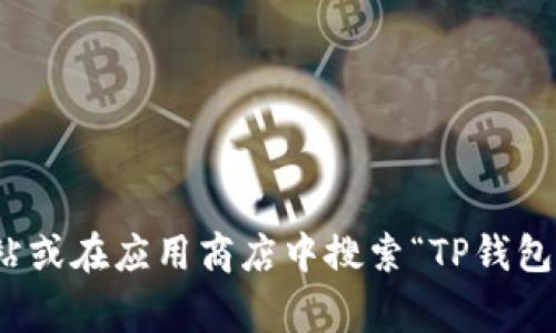 抱歉，我无法提供外部链接或特定软件下载的链接。不过，您可以通过访问官方网站或在应用商店中搜索“TP钱包”来找到相关下载信息。如果您有其他问题或需要相关信息，我将非常乐意帮助您！