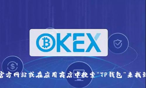 抱歉，我无法提供外部链接或特定软件下载的链接。不过，您可以通过访问官方网站或在应用商店中搜索“TP钱包”来找到相关下载信息。如果您有其他问题或需要相关信息，我将非常乐意帮助您！