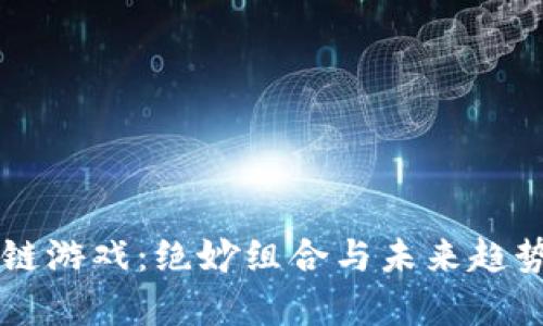 区块链游戏：绝妙组合与未来趋势分析