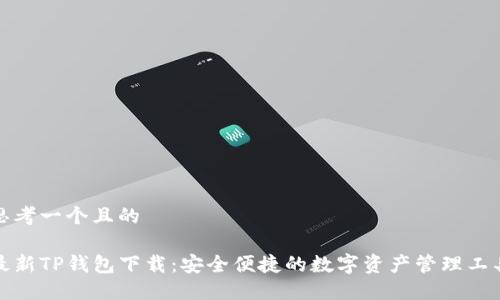 思考一个且的

最新TP钱包下载：安全便捷的数字资产管理工具