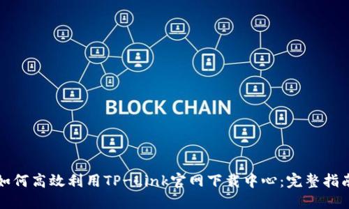 如何高效利用TP-Link官网下载中心：完整指南