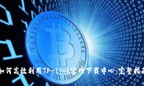 如何高效利用TP-Link官网下载中心：完整指南