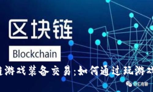 区块链游戏装备交易：如何通过玩游戏赚钱？